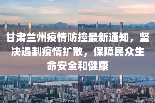 甘肃疫情最新情况发布，防控措施升级，全民共筑健康防线