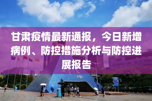 甘肃疫情最新消息，确诊19例，防控措施全面升级