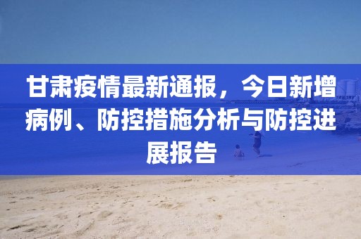 甘肃疫情最新消息，今日新增50例，防控措施再升级