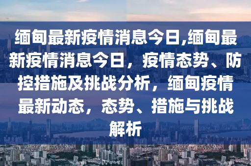 缅甸疫情动态分析，挑战、应对与未来展望