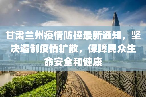 甘肃兰州疫情最新通知，防控措施升级，市民需加强防护