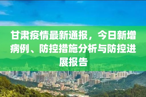 甘肃疫情最新数据情况通报，今日新增病例、防控措施及未来展望